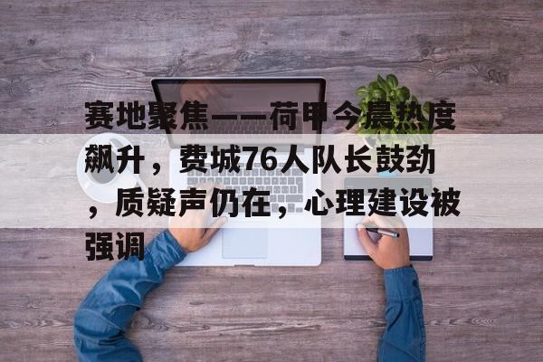 lol比赛回放-关于赛地聚焦——荷甲今晨热度飙升,费城76人队长鼓劲,质疑声仍在,心理建设被强调的信息