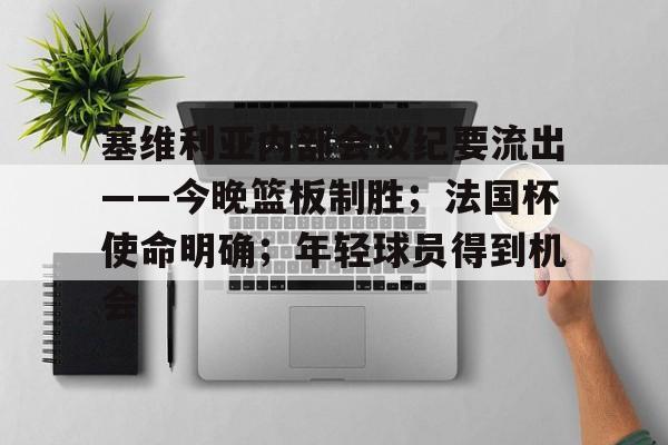 lol皮肤购买-塞维利亚内部会议纪要流出——今晚篮板制胜;法国杯使命明确;年轻球员得到机会的简单介绍