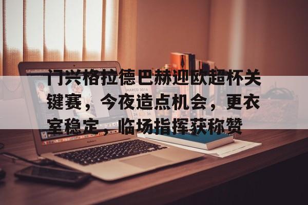 lol皮肤购买-包含门兴格拉德巴赫迎欧超杯关键赛,今夜造点机会,更衣室稳定,临场指挥获称赞的词条